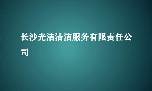 长沙光洁清洁服务有限责任公司