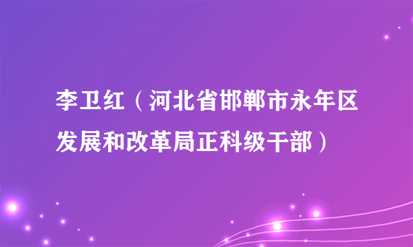 李卫红（河北省邯郸市永年区发展和改革局正科级干部）