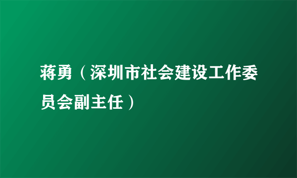 蒋勇（深圳市社会建设工作委员会副主任）