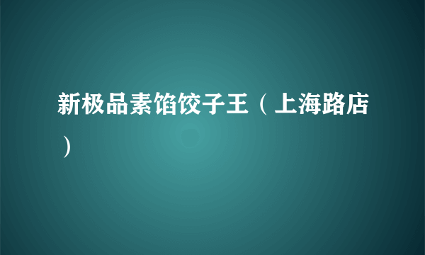 什么是新极品素馅饺子王（上海路店）