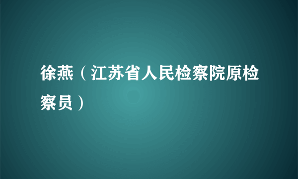 徐燕（江苏省人民检察院原检察员）