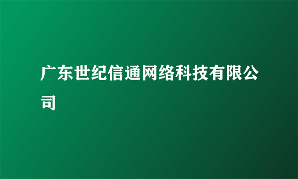 什么是广东世纪信通网络科技有限公司