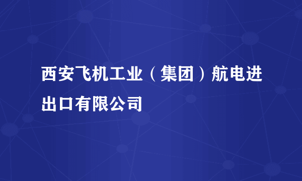 什么是西安飞机工业（集团）航电进出口有限公司