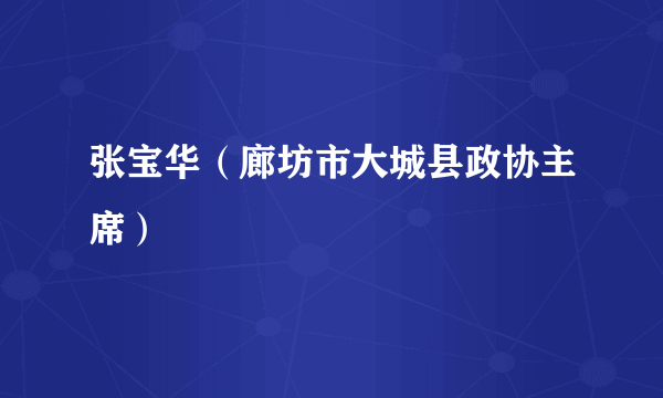 张宝华（廊坊市大城县政协主席）