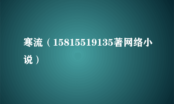 寒流（15815519135著网络小说）