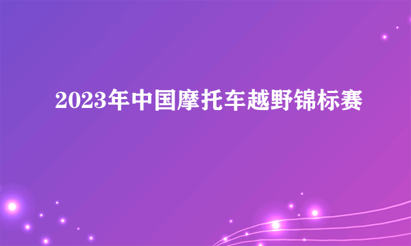 2023年中国摩托车越野锦标赛