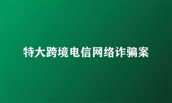 特大跨境电信网络诈骗案