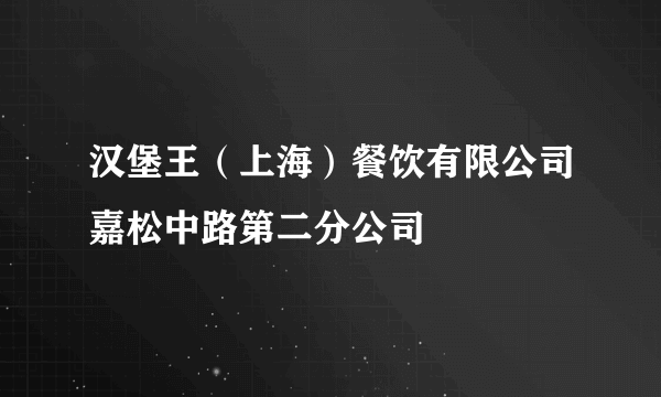 什么是汉堡王（上海）餐饮有限公司嘉松中路第二分公司