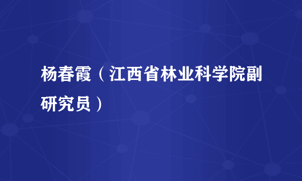 什么是杨春霞（江西省林业科学院副研究员）