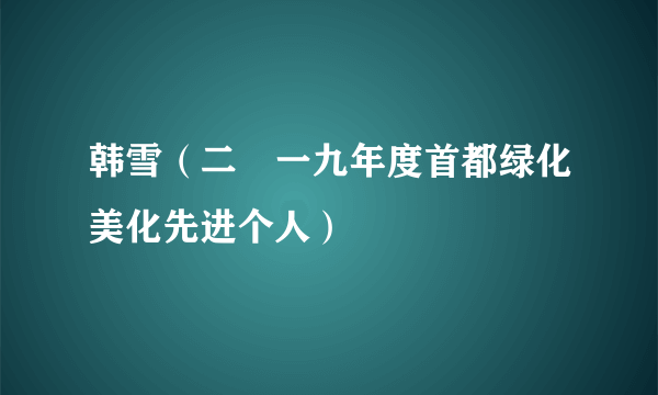 韩雪（二〇一九年度首都绿化美化先进个人）