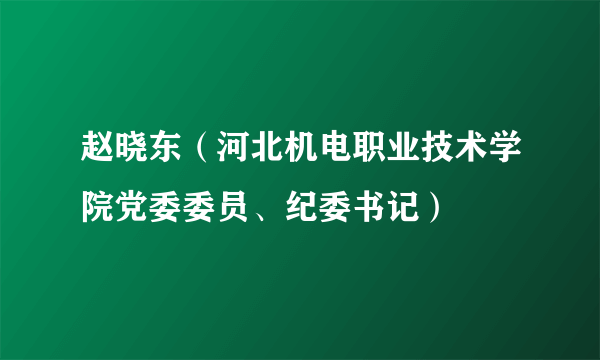 赵晓东（河北机电职业技术学院党委委员、纪委书记）