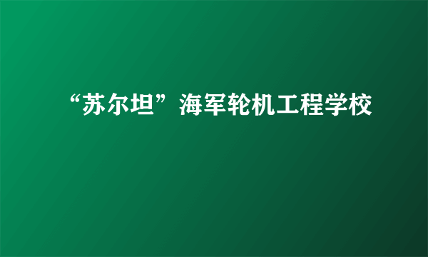 什么是“苏尔坦”海军轮机工程学校