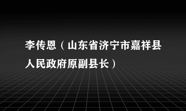 李传恩（山东省济宁市嘉祥县人民政府原副县长）