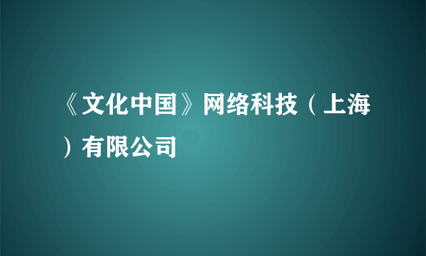 什么是《文化中国》网络科技（上海）有限公司