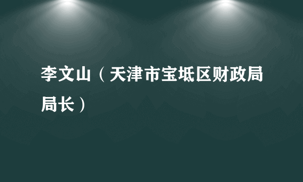 李文山（天津市宝坻区财政局局长）