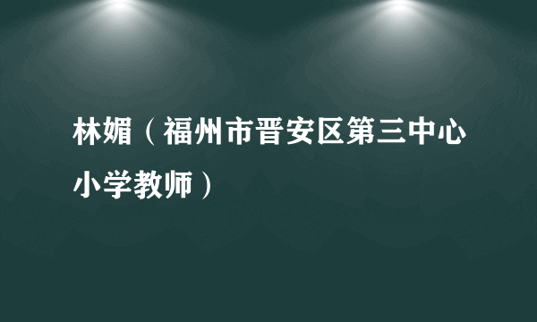 林媚（福州市晋安区第三中心小学教师）