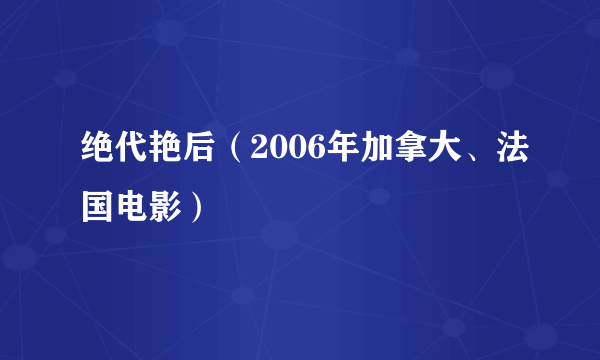 绝代艳后（2006年加拿大、法国电影）