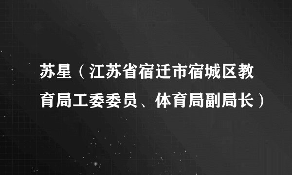 什么是苏星（江苏省宿迁市宿城区教育局工委委员、体育局副局长）