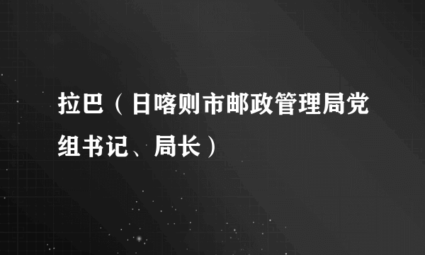 拉巴（日喀则市邮政管理局党组书记、局长）