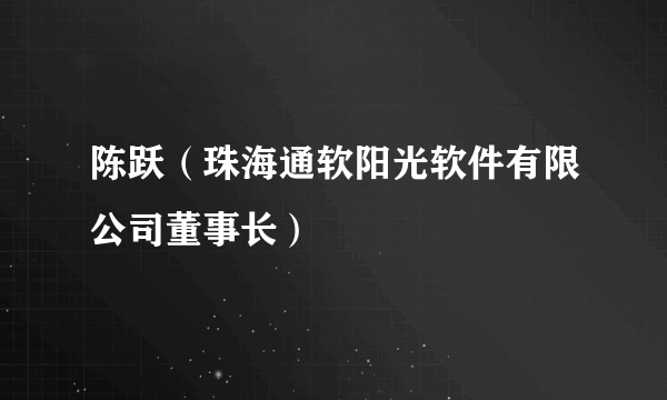 什么是陈跃（珠海通软阳光软件有限公司董事长）