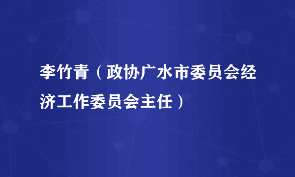 李竹青（政协广水市委员会经济工作委员会主任）