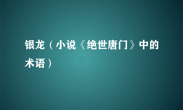 银龙（小说《绝世唐门》中的术语）