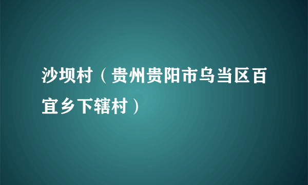 什么是沙坝村（贵州贵阳市乌当区百宜乡下辖村）