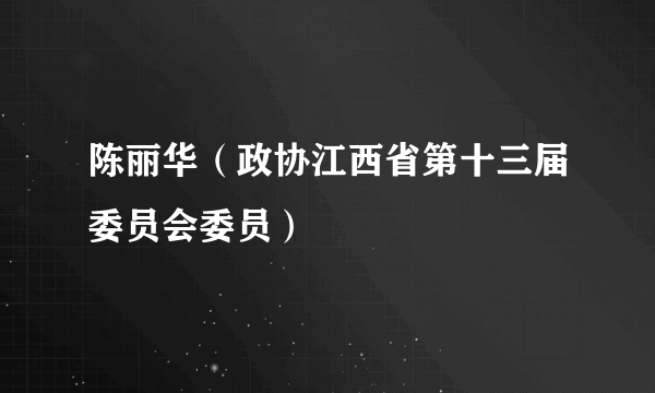 什么是陈丽华（政协江西省第十三届委员会委员）