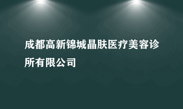 什么是成都高新锦城晶肤医疗美容诊所有限公司