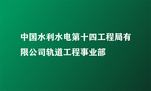 中国水利水电第十四工程局有限公司轨道工程事业部