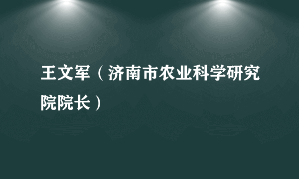 王文军（济南市农业科学研究院院长）