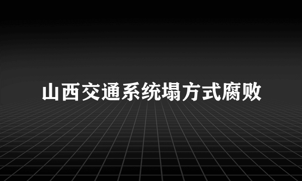 山西交通系统塌方式腐败