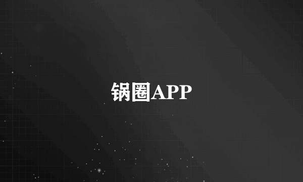 什么是锅圈APP