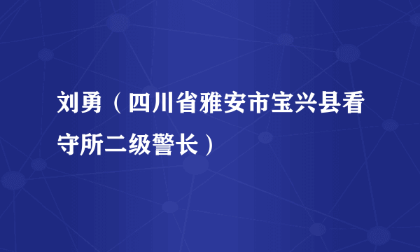 刘勇（四川省雅安市宝兴县看守所二级警长）