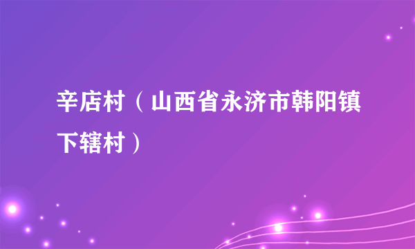 辛店村（山西省永济市韩阳镇下辖村）