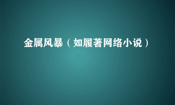 金属风暴（如履著网络小说）