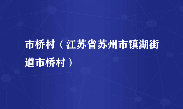 什么是市桥村（江苏省苏州市镇湖街道市桥村）