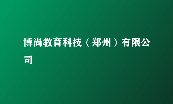 博尚教育科技（郑州）有限公司