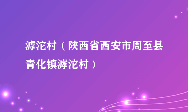 什么是滹沱村（陕西省西安市周至县青化镇滹沱村）