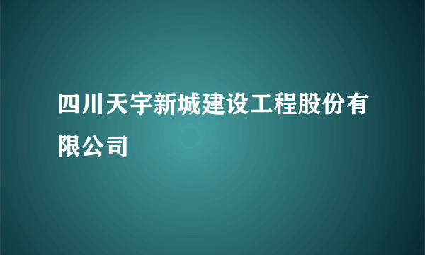 四川天宇新城建设工程股份有限公司