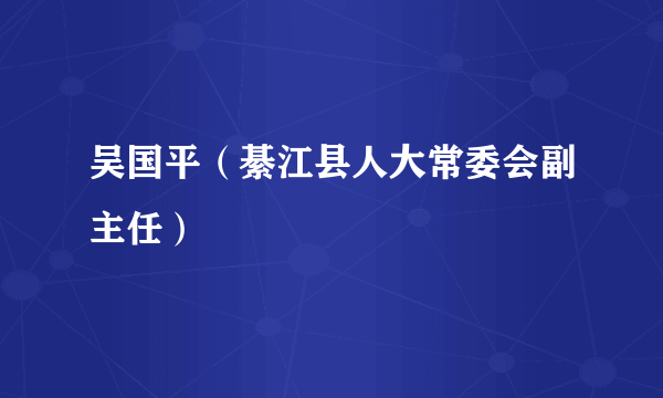 吴国平（綦江县人大常委会副主任）