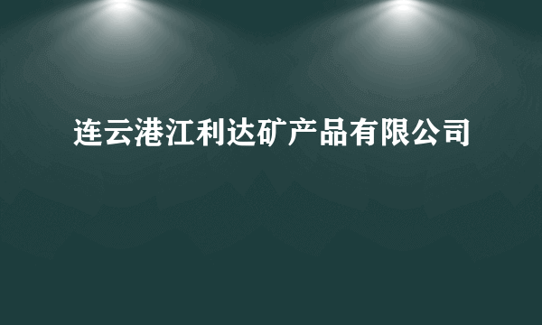 什么是连云港江利达矿产品有限公司