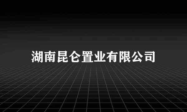 什么是湖南昆仑置业有限公司