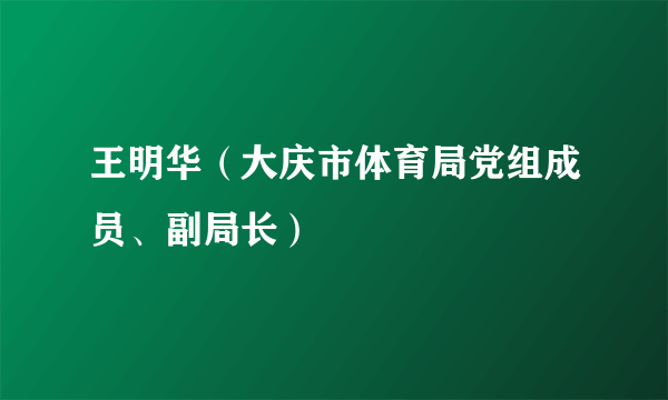 王明华（大庆市体育局党组成员、副局长）