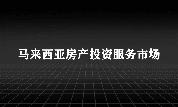 马来西亚房产投资服务市场