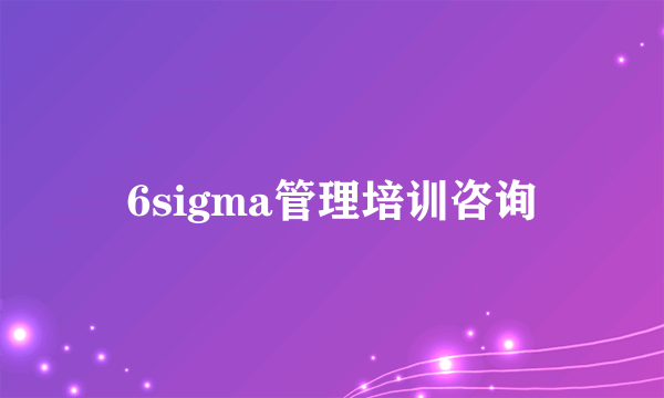 6sigma管理培训咨询