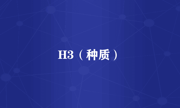 H3（种质）