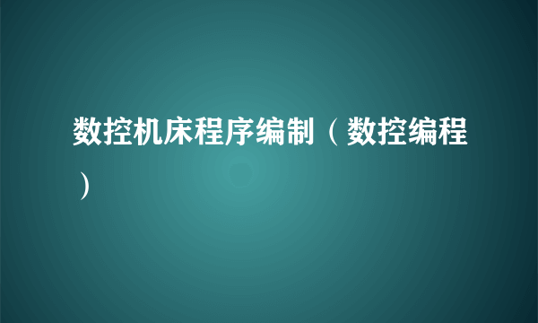 数控机床程序编制（数控编程）