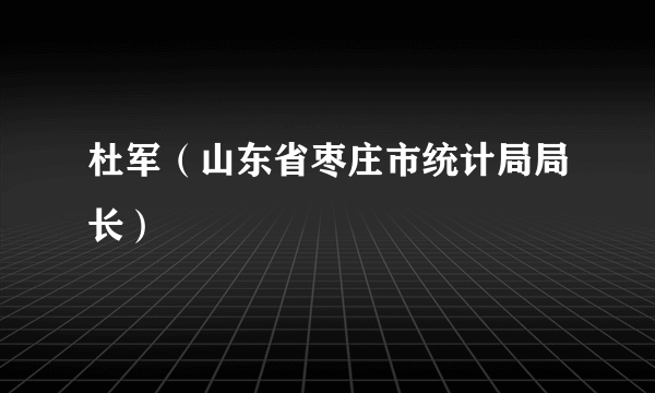 什么是杜军（山东省枣庄市统计局局长）