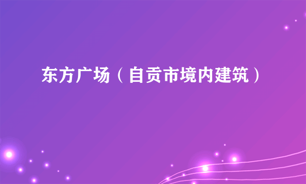 什么是东方广场（自贡市境内建筑）